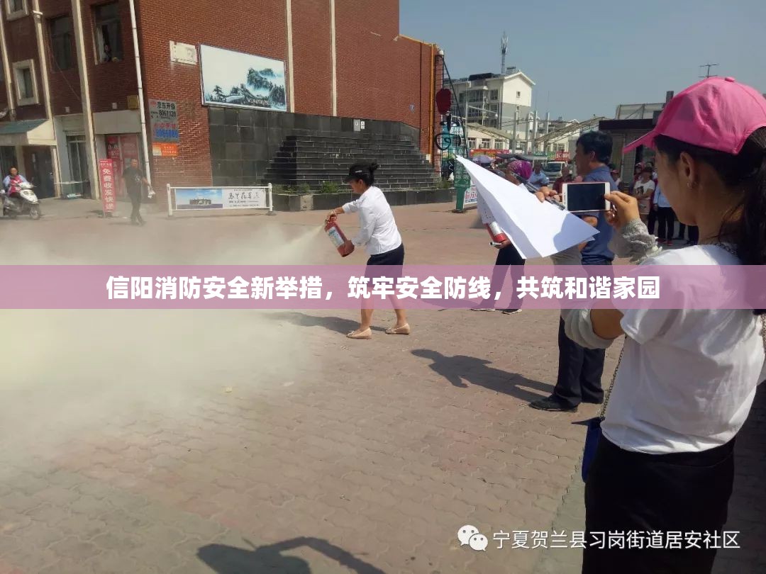 信陽(yáng)消防安全新舉措，筑牢安全防線，共筑和諧家園