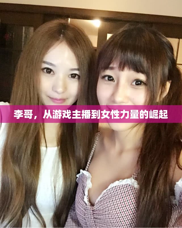 李哥，從游戲主播到女性力量的崛起