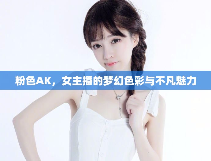 粉色AK，女主播的夢幻色彩與不凡魅力