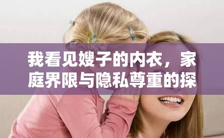 我看見嫂子的內(nèi)衣，家庭界限與隱私尊重的探討