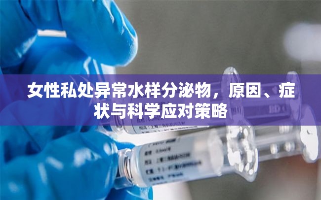 女性私處異常水樣分泌物，原因、癥狀與科學(xué)應(yīng)對策略