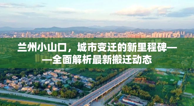 蘭州小山口，城市變遷的新里程碑——全面解析最新搬遷動態(tài)