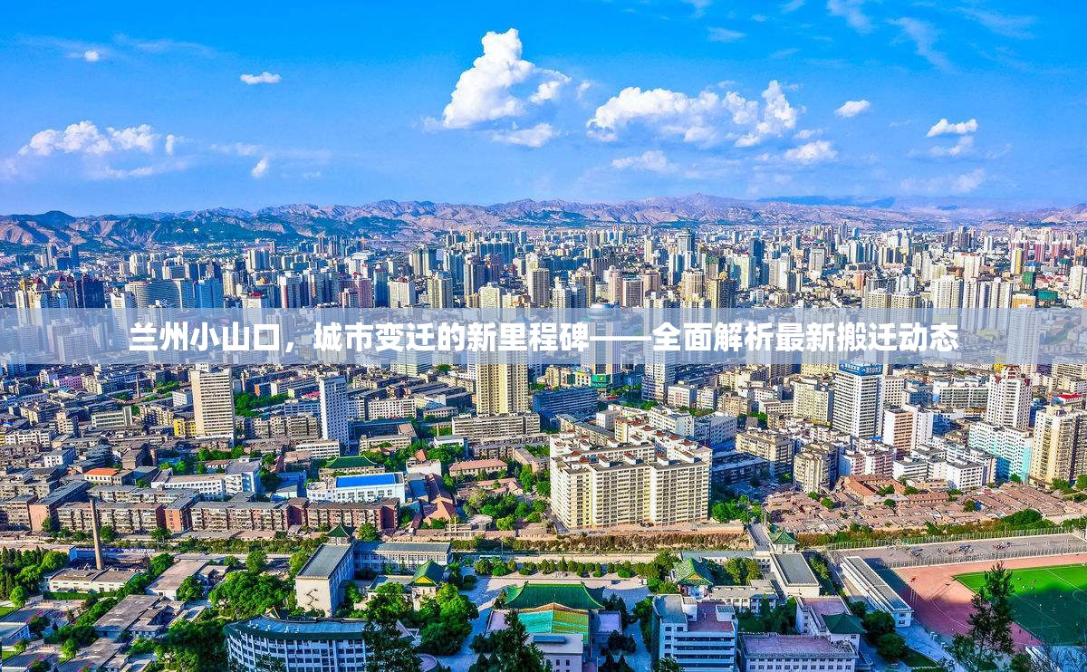 蘭州小山口，城市變遷的新里程碑——全面解析最新搬遷動態(tài)