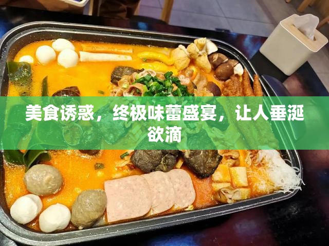 美食誘惑，終極味蕾盛宴，讓人垂涎欲滴