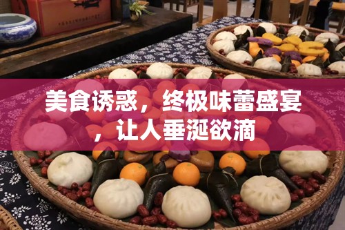 美食誘惑，終極味蕾盛宴，讓人垂涎欲滴