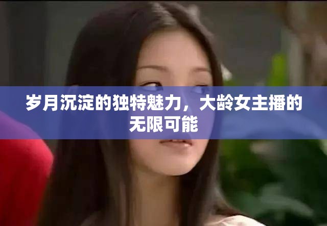 歲月沉淀的獨(dú)特魅力，大齡女主播的無限可能
