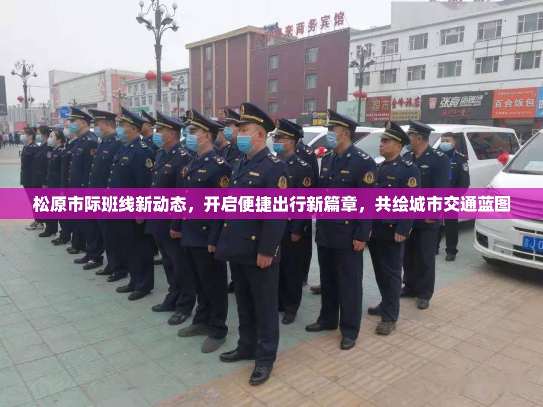 松原市際班線新動態(tài)，開啟便捷出行新篇章，共繪城市交通藍圖