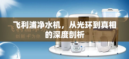 飛利浦凈水機，從光環(huán)到真相的深度剖析