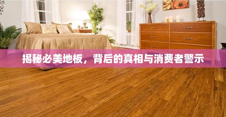 揭秘必美地板，背后的真相與消費(fèi)者警示