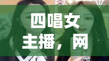 四唱女主播，網(wǎng)絡(luò)時(shí)代的音樂與情感交織者