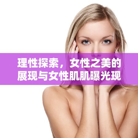 理性探索，女性之美的展現(xiàn)與女性肌肌曝光現(xiàn)象的審視