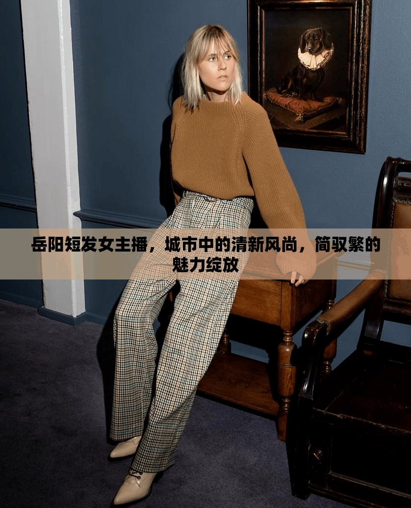 岳陽短發(fā)女主播，城市中的清新風(fēng)尚，簡馭繁的魅力綻放