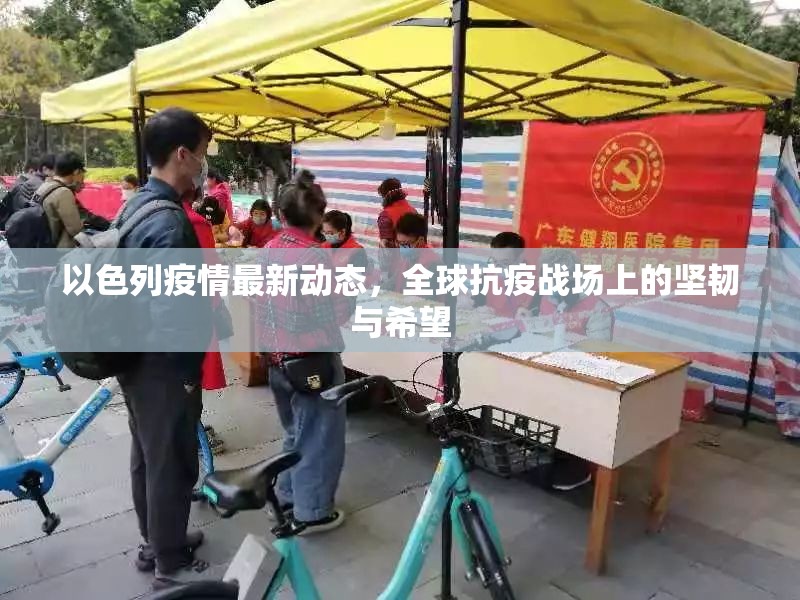 以色列疫情最新動(dòng)態(tài)，全球抗疫戰(zhàn)場(chǎng)上的堅(jiān)韌與希望