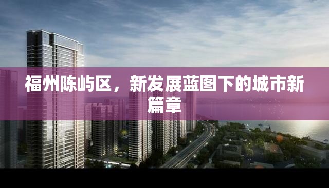 福州陳嶼區(qū)，新發(fā)展藍圖下的城市新篇章