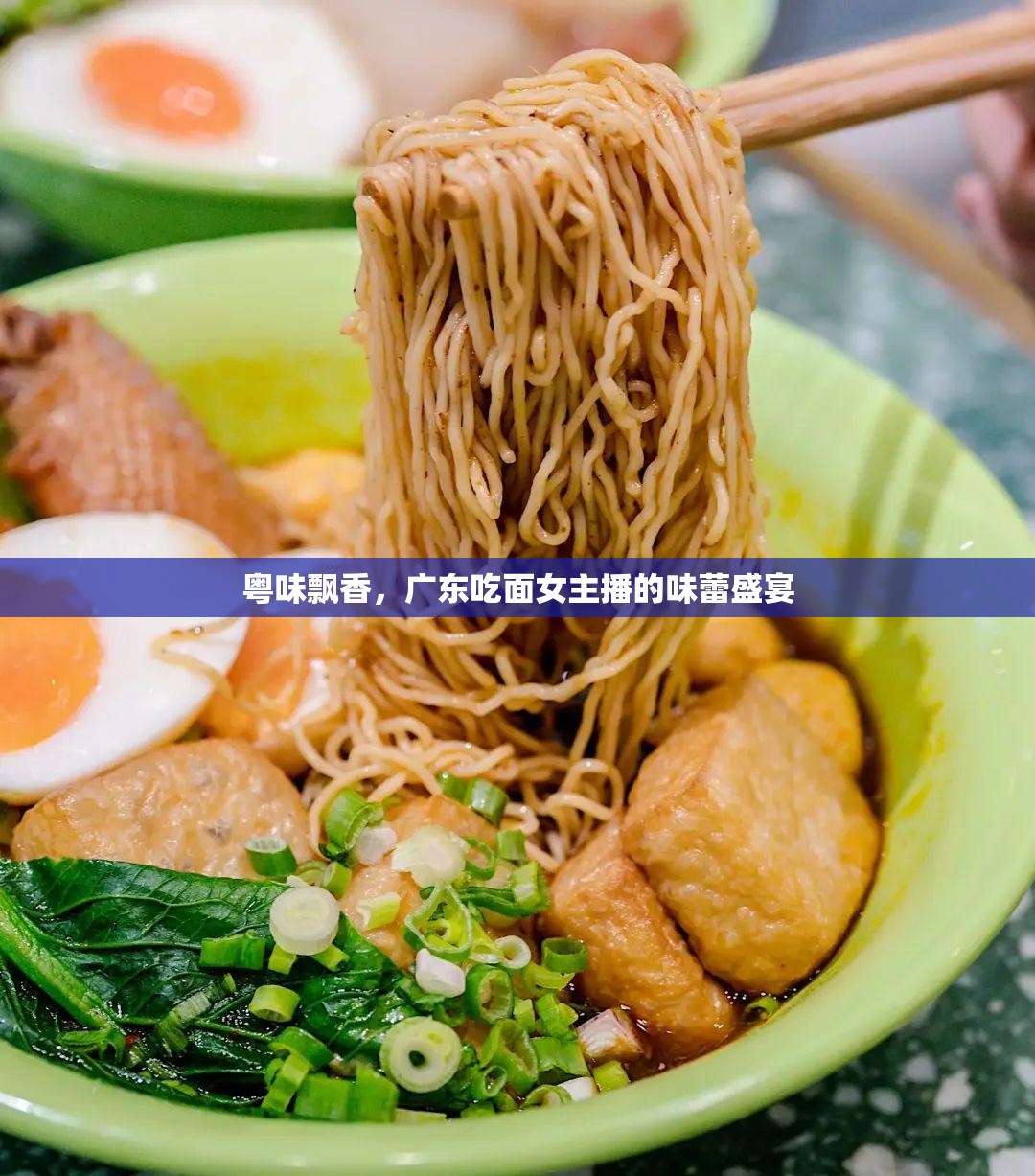 粵味飄香，廣東吃面女主播的味蕾盛宴