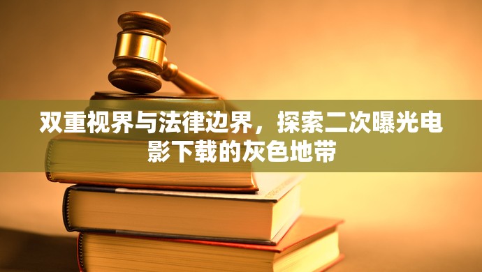 雙重視界與法律邊界，探索二次曝光電影下載的灰色地帶