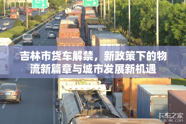 吉林市貨車解禁，新政策下的物流新篇章與城市發(fā)展新機遇