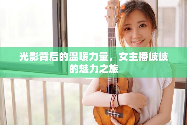 光影背后的溫暖力量，女主播岐岐的魅力之旅