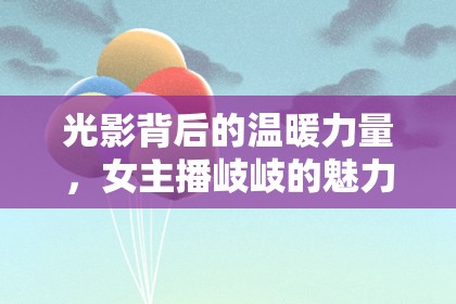 光影背后的溫暖力量，女主播岐岐的魅力之旅
