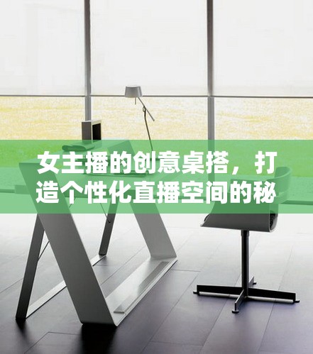 女主播的創(chuàng)意桌搭，打造個性化直播空間的秘密武器