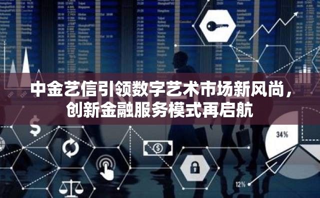 中金藝信引領(lǐng)數(shù)字藝術(shù)市場新風(fēng)尚，創(chuàng)新金融服務(wù)模式再啟航