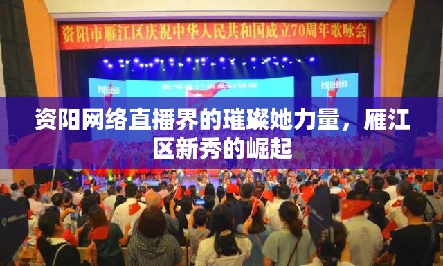 資陽網(wǎng)絡(luò)直播界的璀璨她力量，雁江區(qū)新秀的崛起