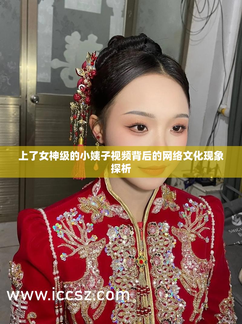 上了女神級的小姨子視頻背后的網(wǎng)絡(luò)文化現(xiàn)象探析
