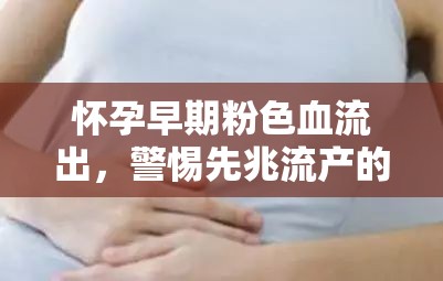 懷孕早期粉色血流出，警惕先兆流產(chǎn)的信號