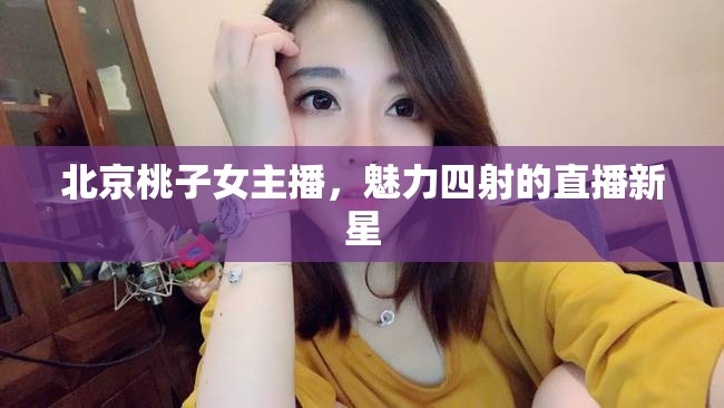 北京桃子女主播，魅力四射的直播新星