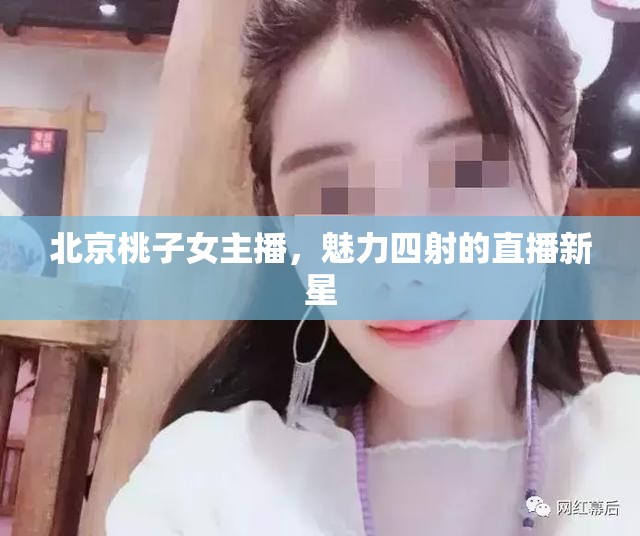 北京桃子女主播，魅力四射的直播新星