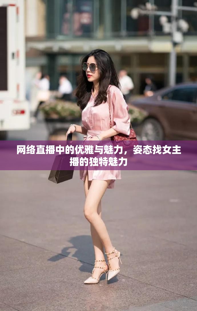 網(wǎng)絡(luò)直播中的優(yōu)雅與魅力，姿態(tài)找女主播的獨特魅力