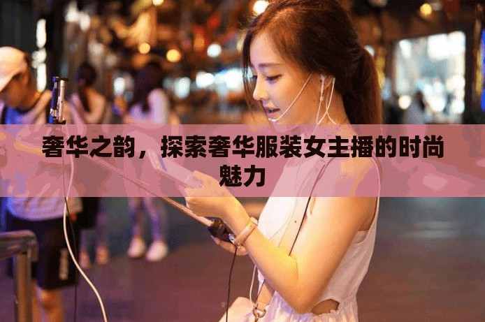 奢華之韻，探索奢華服裝女主播的時(shí)尚魅力