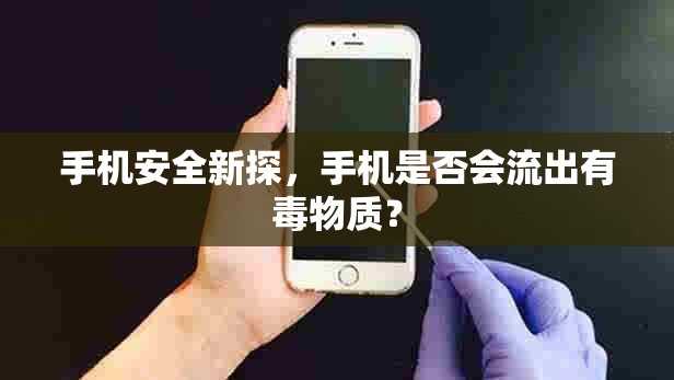 手機安全新探，手機是否會流出有毒物質？