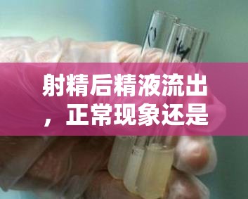 射精后精液流出，正?，F(xiàn)象還是需要關(guān)注的問題？