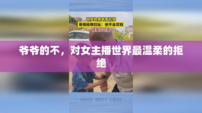 爺爺?shù)牟唬瑢?duì)女主播世界最溫柔的拒絕