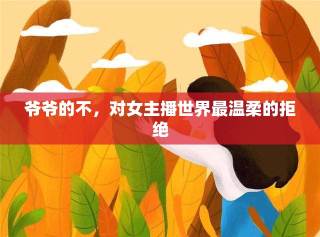 爺爺?shù)牟?，?duì)女主播世界最溫柔的拒絕