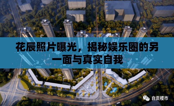 花辰照片曝光，揭秘娛樂圈的另一面與真實自我