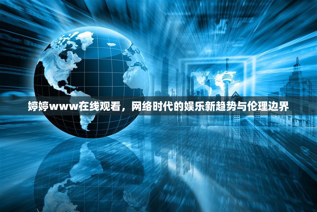 婷婷www在線觀看，網(wǎng)絡(luò)時(shí)代的娛樂新趨勢(shì)與倫理邊界