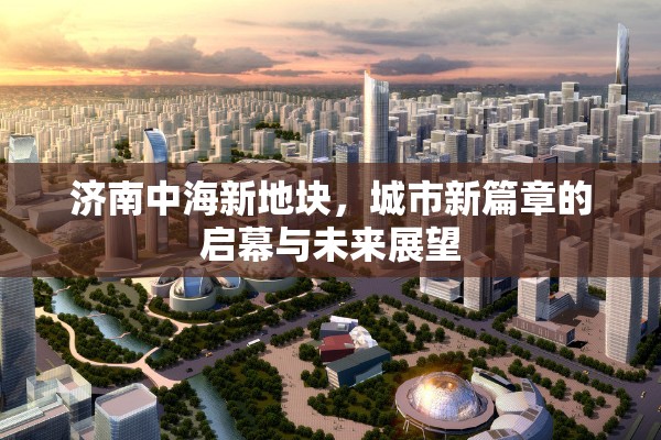 濟(jì)南中海新地塊，城市新篇章的啟幕與未來展望