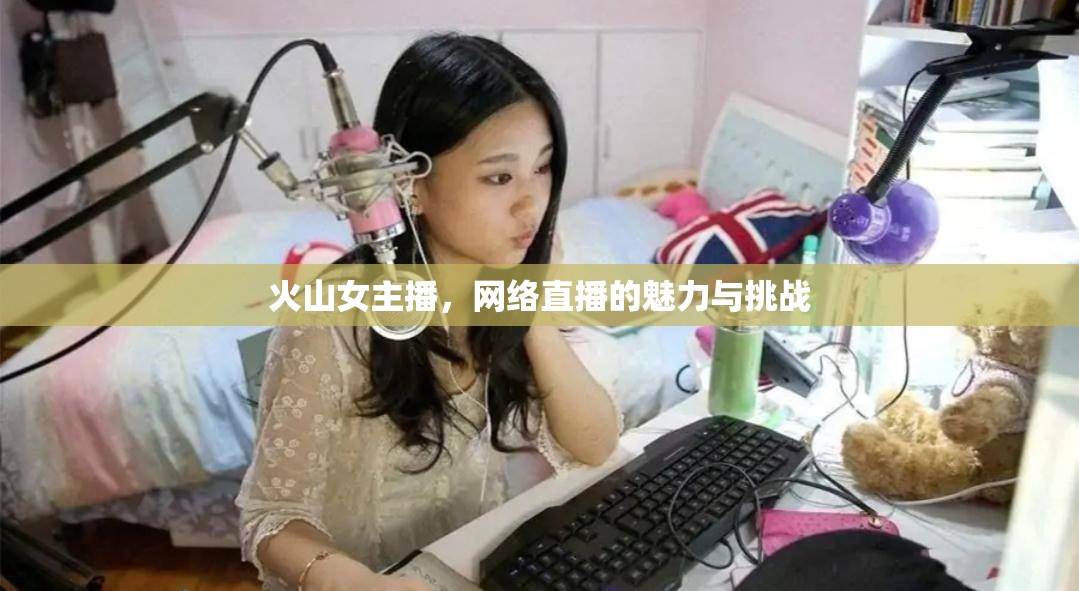 火山女主播，網絡直播的魅力與挑戰(zhàn)