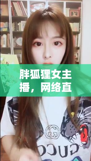 胖狐貍女主播，網(wǎng)絡(luò)直播界的獨特魅力