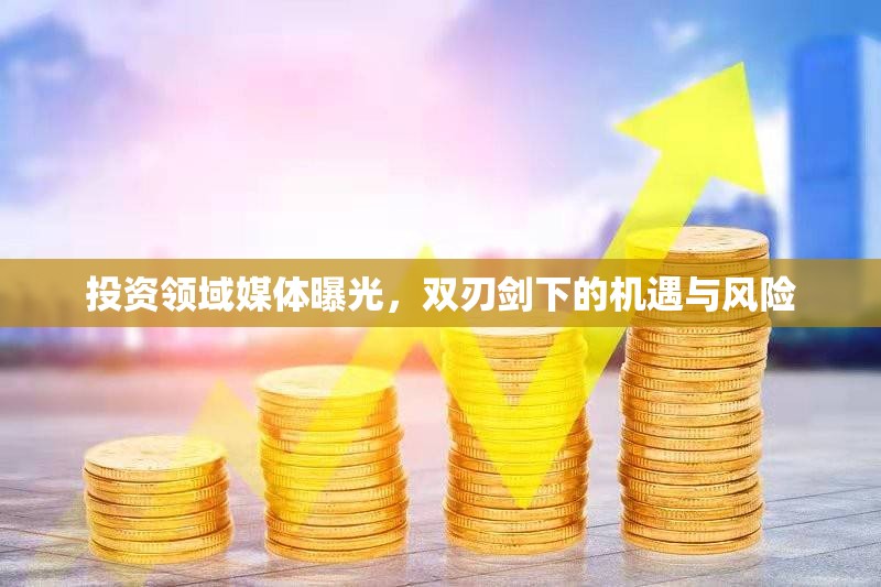 投資領(lǐng)域媒體曝光，雙刃劍下的機(jī)遇與風(fēng)險(xiǎn)