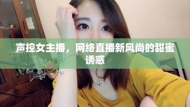 聲控女主播，網(wǎng)絡(luò)直播新風(fēng)尚的甜蜜誘惑