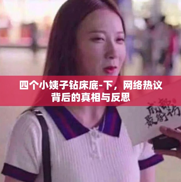 四個(gè)小姨子鉆床底-下，網(wǎng)絡(luò)熱議背后的真相與反思