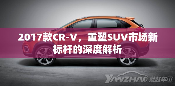 2017款CR-V，重塑SUV市場新標桿的深度解析