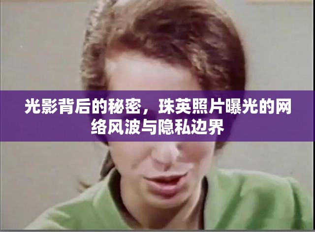 光影背后的秘密，珠英照片曝光的網(wǎng)絡(luò)風(fēng)波與隱私邊界
