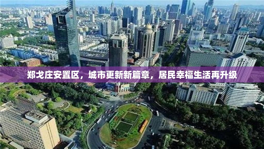 鄭戈莊安置區(qū)，城市更新新篇章，居民幸福生活再升級