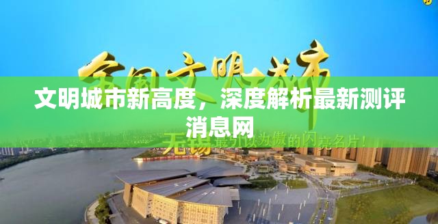 文明城市新高度，深度解析最新測評消息網(wǎng)