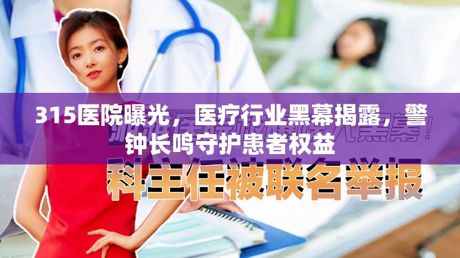 315醫(yī)院曝光，醫(yī)療行業(yè)黑幕揭露，警鐘長(zhǎng)鳴守護(hù)患者權(quán)益