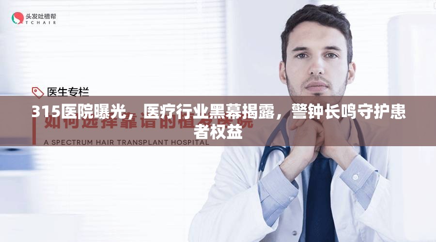 315醫(yī)院曝光，醫(yī)療行業(yè)黑幕揭露，警鐘長(zhǎng)鳴守護(hù)患者權(quán)益